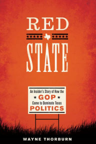 Title: Red State: An Insider's Story of How the GOP Came to Dominate Texas Politics, Author: Wayne Thorburn