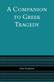 Title: A Companion to Greek Tragedy, Author: John Ferguson
