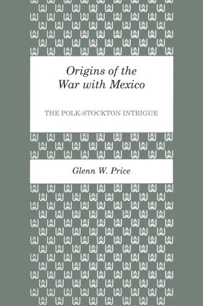 Origins of the War with Mexico: The Polk-Stockton Intrigue