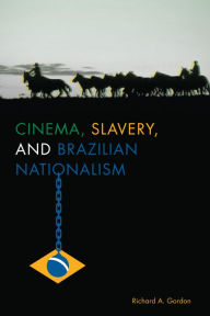 Title: Cinema, Slavery, and Brazilian Nationalism, Author: Richard A. Gordon