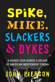 Title: Spike, Mike, Slackers & Dykes: A Guided Tour Across a Decade of American Independent Cinema, Author: John Pierson