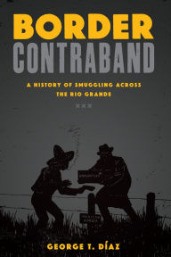 Title: Border Contraband: A History of Smuggling across the Rio Grande, Author: George T. Díaz