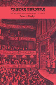 Title: Yankee Theatre: The Image of America on the Stage, 1825-1850, Author: Francis Hodge