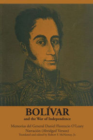 Title: Bolívar and the War of Independence: Memorias del General Daniel Florencio O'Leary Narración, Author: Daniel Florencio O'Leary