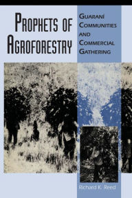 Title: Prophets of Agroforestry: Guaraní Communities and Commercial Gathering, Author: Richard K. Reed