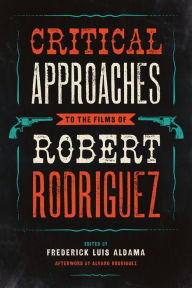 Title: Critical Approaches to the Films of Robert Rodriguez, Author: Frederick Luis Aldama