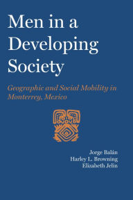 Title: Men in a Developing Society: Geographic and Social Mobility in Monterrey, Mexico, Author: Jorge Balán