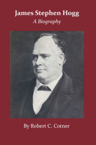 Title: James Stephen Hogg: A Biography, Author: Robert C. Cotner