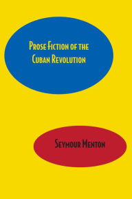 Title: Prose Fiction of the Cuban Revolution, Author: Seymour Menton