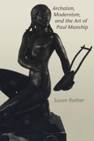 Title: Archaism, Modernism, and the Art of Paul Manship, Author: Susan Rather