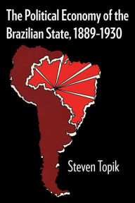 Title: The Political Economy of the Brazilian State, 1889-1930, Author: Steven Topik