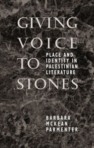 Title: Giving Voice to Stones: Place and Identity in Palestinian Literature / Edition 1, Author: Barbara McKean Parmenter