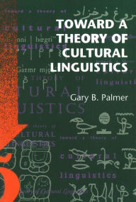 Title: Toward a Theory of Cultural Linguistics / Edition 1, Author: Gary B. Palmer
