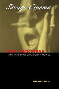 Title: Savage Cinema: Sam Peckinpah and the Rise of Ultraviolent Movies / Edition 1, Author: Stephen Prince