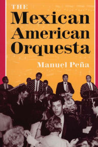 Title: The Mexican American Orquesta: Music, Culture, and the Dialectic of Conflict, Author: Manuel Peña