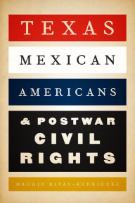 Title: Texas Mexican Americans and Postwar Civil Rights, Author: Maggie Rivas-Rodríguez