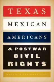 Title: Texas Mexican Americans and Postwar Civil Rights, Author: Maggie Rivas-Rodríguez