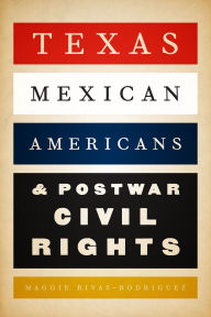 Title: Texas Mexican Americans and Postwar Civil Rights, Author: Maggie Rivas-Rodríguez
