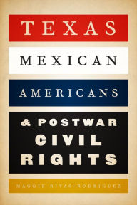 Title: Texas Mexican Americans & Postwar Civil Rights, Author: Maggie Rivas-Rodríuez