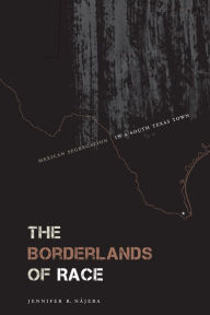 Title: The Borderlands of Race: Mexican Segregation in a South Texas Town, Author: Jennifer R. Nájera