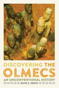Title: Discovering the Olmecs: An Unconventional History, Author: David C. Grove