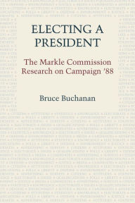 Title: Electing a President: The Markle Commission Research on Campaign '88, Author: Bruce Buchanan