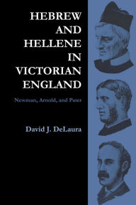 Title: Hebrew and Hellene in Victorian England: Newman, Arnold, and Pater, Author: David DeLaura