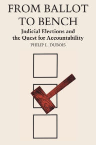 Title: From Ballot to Bench: Judicial Elections and the Quest for Accountability, Author: Philip L. Dubois