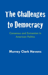 Title: The Challenges to Democracy: Consensus and Extremism in American Politics, Author: Murray Clark Havens