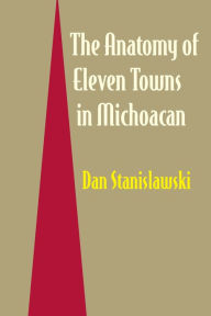 Title: The Anatomy of Eleven Towns in Michoacán, Author: Dan Stanislawski