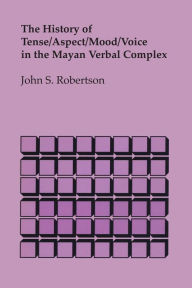 Title: The History of Tense/Aspect/Mood/Voice in the Mayan Verbal Complex, Author: John S. Robertson
