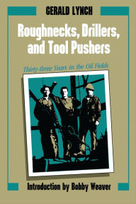 Title: Roughnecks, Drillers, and Tool Pushers: Thirty-three Years in the Oil Fields, Author: Gerald Lynch