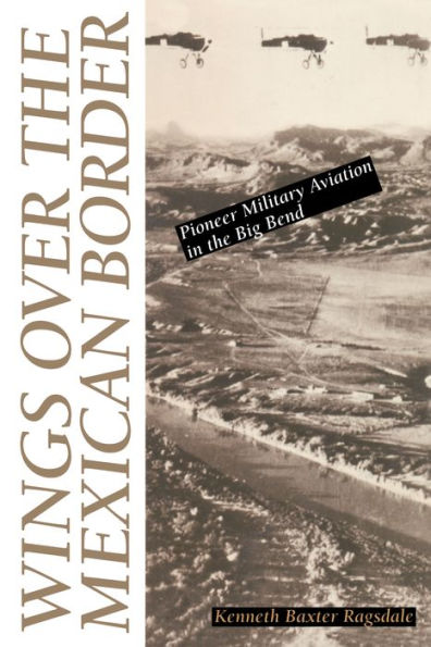 Wings over the Mexican Border: Pioneer Military Aviation Big Bend