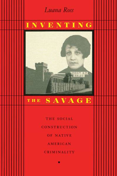 Inventing the Savage: The Social Construction of Native American Criminality / Edition 1