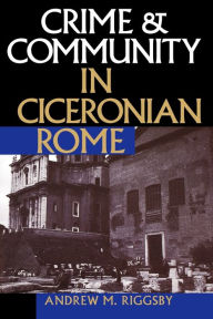 Title: Crime and Community in Ciceronian Rome, Author: Andrew M. Riggsby
