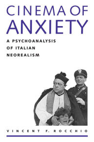 Title: Cinema of Anxiety: A Psychoanalysis of Italian Neorealism / Edition 1, Author: Vincent F. Rocchio