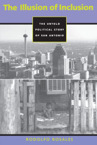 Title: The Illusion of Inclusion: The Untold Political Story of San Antonio / Edition 1, Author: Rodolfo Rosales