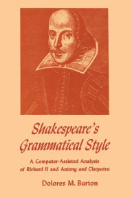 Title: Shakespeare's Grammatical Style: A Computer-assisted Analysis of Richard II and Anthony and Cleopatra, Author: Dolores M. Burton