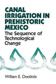 Title: Canal Irrigation in Prehistoric Mexico: The Sequence of Technological Change, Author: William E. Doolittle