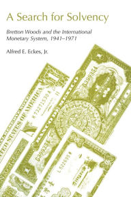 Title: A Search for Solvency: Bretton Woods and the International Monetary System, 1941-1971, Author: Alfred E. Eckes