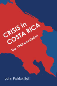 Title: Crisis in Costa Rica: The 1948 Revolution, Author: John Patrick Bell