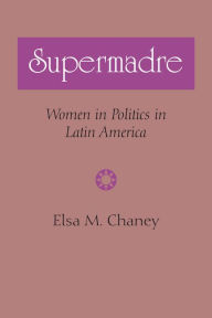 Title: Supermadre: Women in Politics in Latin America, Author: Elsa M. Chaney