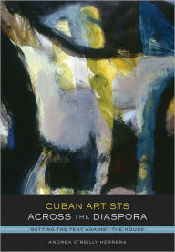 Title: Cuban Artists Across the Diaspora: Setting the Tent Against the House, Author: Andrea O