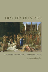 Title: Tragedy Offstage: Suffering and Sympathy in Ancient Athens, Author: Rachel Hall Sternberg