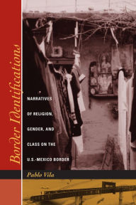 Title: Border Identifications: Narratives of Religion, Gender, and Class on the U.S.-Mexico Border, Author: Pablo Vila