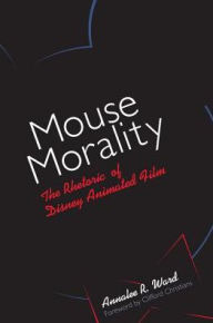 Title: Mouse Morality: The Rhetoric of Disney Animated Film, Author: Annalee R. Ward