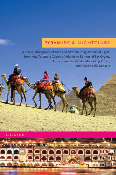 Pyramids and Nightclubs: A Travel Ethnography of Arab and Western Imaginations of Egypt, from King Tut and a Colony of Atlantis to Rumors of Sex Orgies, Urban Legends about a Marauding Prince, and Blonde Belly Dancers