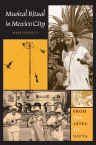 Title: Musical Ritual in Mexico City: From the Aztec to NAFTA, Author: Mark Pedelty