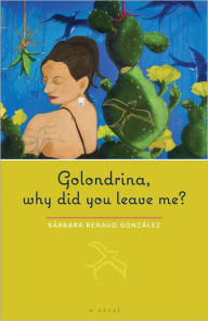 Title: Golondrina, why did you leave me?: A Novel, Author: Bárbara Renaud González