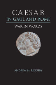 Title: Caesar in Gaul and Rome: War in Words, Author: Andrew M. Riggsby